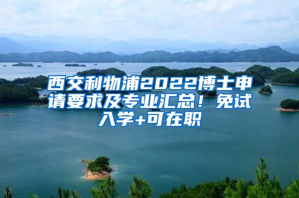 西交利物浦2022博士申請要求及專業(yè)匯總！免試入學+可在職