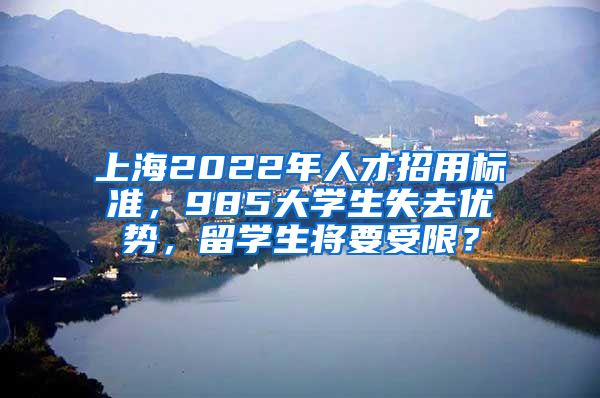 上海2022年人才招用標(biāo)準(zhǔn)，985大學(xué)生失去優(yōu)勢，留學(xué)生將要受限？