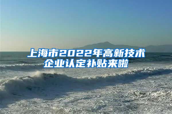 上海市2022年高新技術企業(yè)認定補貼來啦