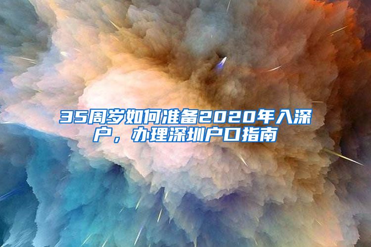 35周歲如何準(zhǔn)備2020年入深戶，辦理深圳戶口指南