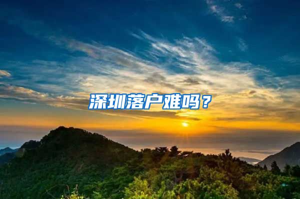 深圳落戶難嗎？