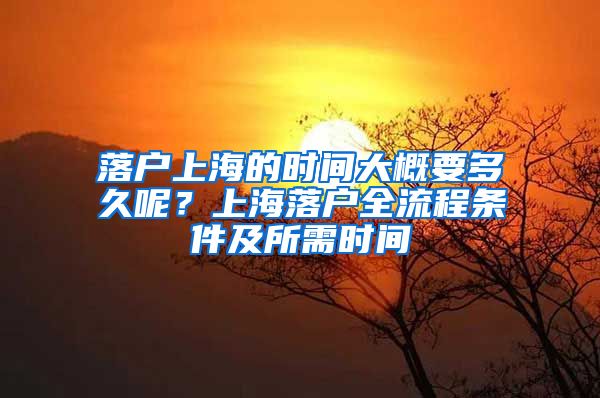 落戶(hù)上海的時(shí)間大概要多久呢？上海落戶(hù)全流程條件及所需時(shí)間