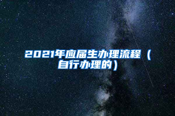 2021年應(yīng)屆生辦理流程（自行辦理的）