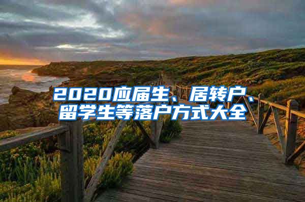 2020應(yīng)屆生、居轉(zhuǎn)戶、留學(xué)生等落戶方式大全