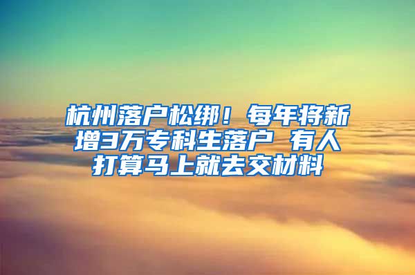 杭州落戶松綁！每年將新增3萬?？粕鋺?有人打算馬上就去交材料