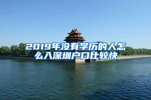 2019年沒(méi)有學(xué)歷的人怎么入深圳戶口比較快