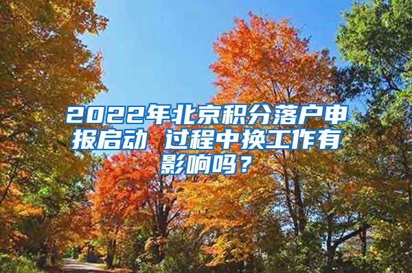 2022年北京積分落戶申報啟動 過程中換工作有影響嗎？