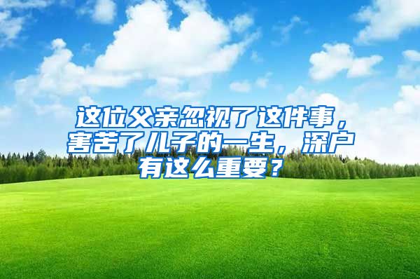 這位父親忽視了這件事，害苦了兒子的一生，深戶有這么重要？