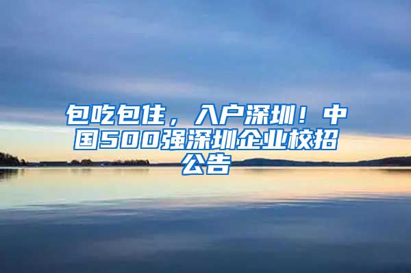 包吃包住，入戶深圳！中國500強(qiáng)深圳企業(yè)校招公告