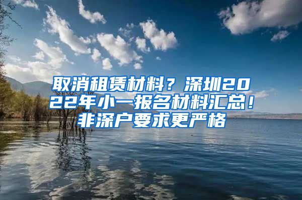 取消租賃材料？深圳2022年小一報(bào)名材料匯總！非深戶要求更嚴(yán)格