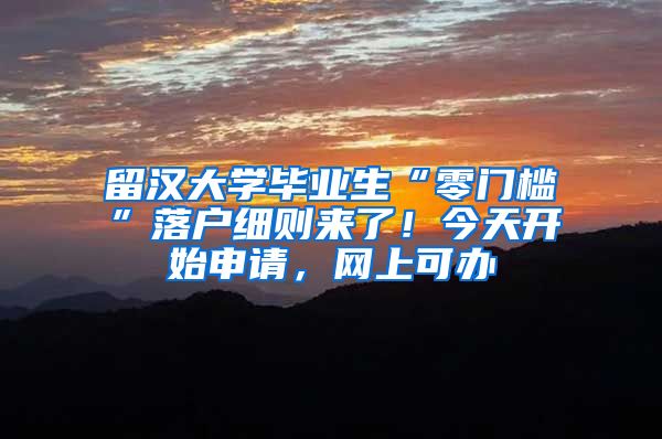 留漢大學(xué)畢業(yè)生“零門檻”落戶細(xì)則來了！今天開始申請(qǐng)，網(wǎng)上可辦