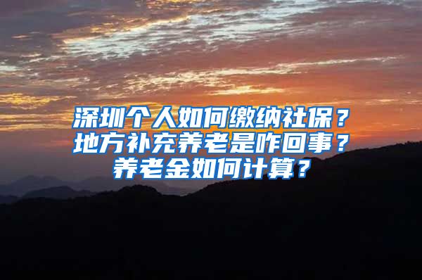 深圳個人如何繳納社保？地方補充養(yǎng)老是咋回事？養(yǎng)老金如何計算？