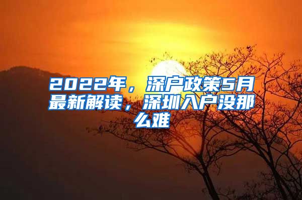 2022年，深戶政策5月最新解讀，深圳入戶沒那么難