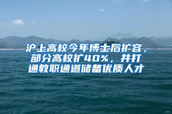 滬上高校今年博士后擴容，部分高校擴40%，并打通教職通道儲備優(yōu)質(zhì)人才