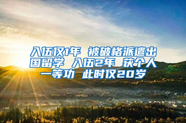 入伍僅1年 被破格派遣出國(guó)留學(xué) 入伍2年 獲個(gè)人一等功 此時(shí)僅20歲