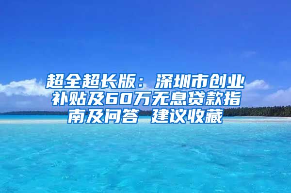 超全超長版：深圳市創(chuàng)業(yè)補(bǔ)貼及60萬無息貸款指南及問答 建議收藏