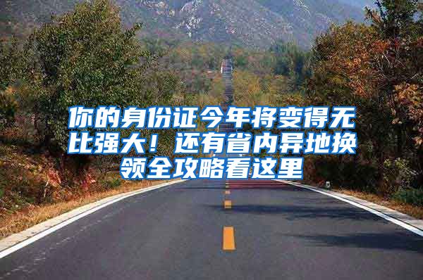 你的身份證今年將變得無比強大！還有省內(nèi)異地換領全攻略看這里