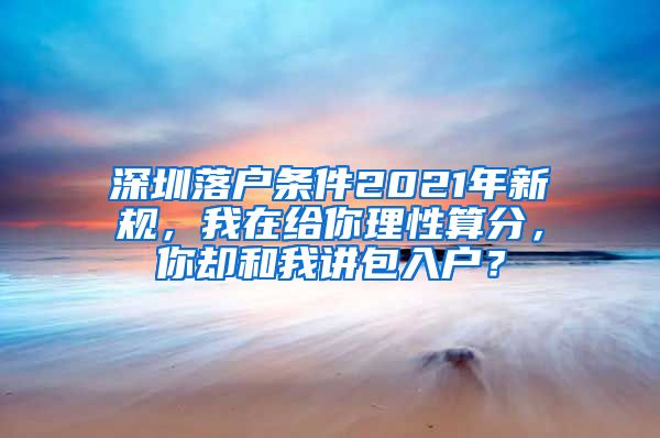 深圳落戶條件2021年新規(guī)，我在給你理性算分，你卻和我講包入戶？