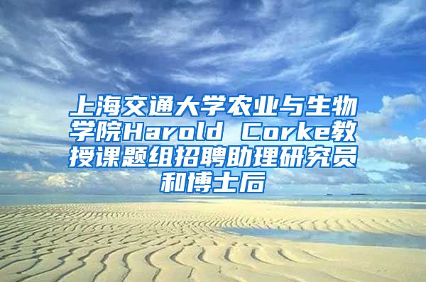 上海交通大學農業(yè)與生物學院Harold Corke教授課題組招聘助理研究員和博士后