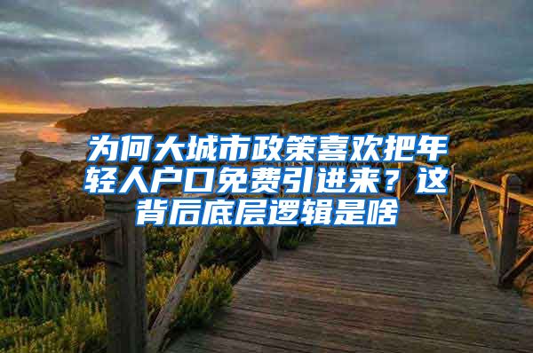 為何大城市政策喜歡把年輕人戶口免費引進來？這背后底層邏輯是啥