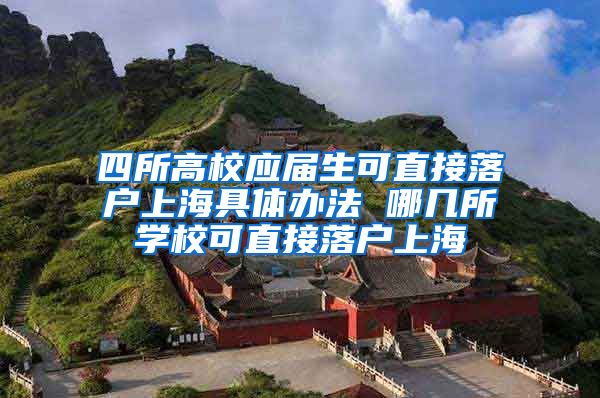 四所高校應屆生可直接落戶上海具體辦法 哪幾所學?？芍苯勇鋺羯虾?/></p>
			 <p style=