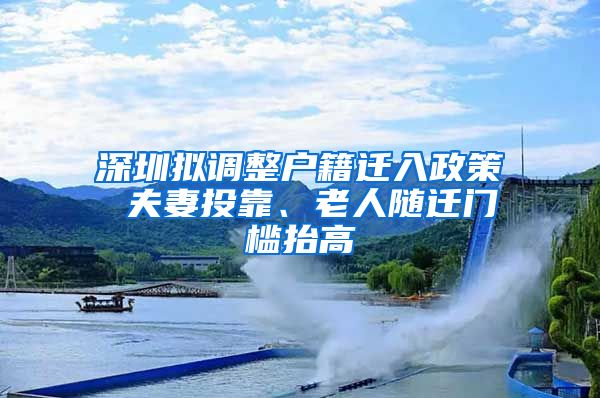 深圳擬調(diào)整戶籍遷入政策 夫妻投靠、老人隨遷門檻抬高