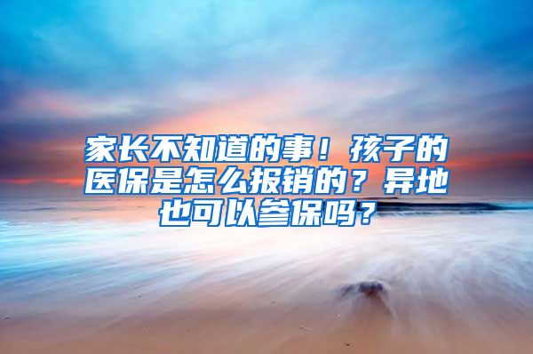 家長不知道的事！孩子的醫(yī)保是怎么報銷的？異地也可以參保嗎？