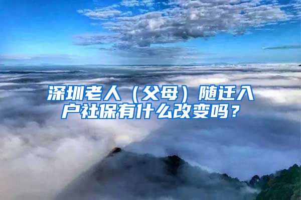 深圳老人（父母）隨遷入戶社保有什么改變嗎？