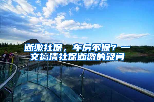 斷繳社保，車房不保？一文搞清社保斷繳的疑問(wèn)