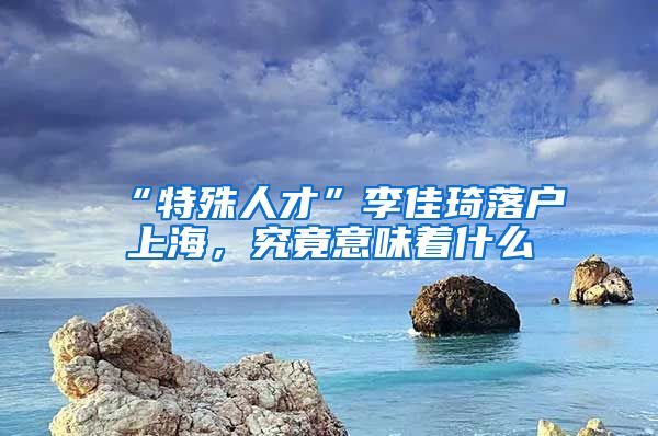 “特殊人才”李佳琦落戶上海，究竟意味著什么