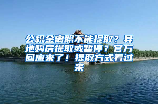 公積金離職不能提?。慨惖刭?gòu)房提取或暫停？官方回應(yīng)來(lái)了！提取方式看過(guò)來(lái)