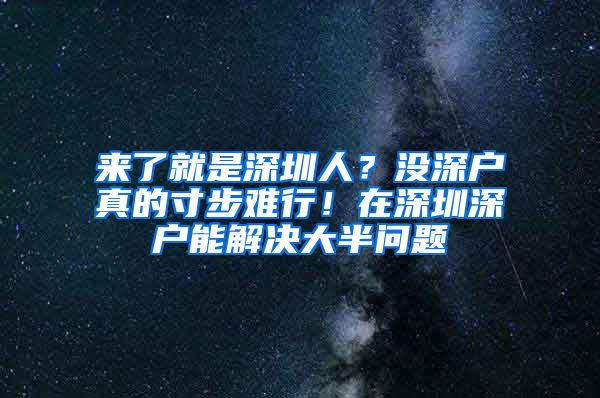 來了就是深圳人？沒深戶真的寸步難行！在深圳深戶能解決大半問題