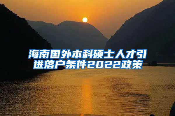 海南國(guó)外本科碩士人才引進(jìn)落戶(hù)條件2022政策