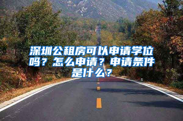 深圳公租房可以申請學(xué)位嗎？怎么申請？申請條件是什么？