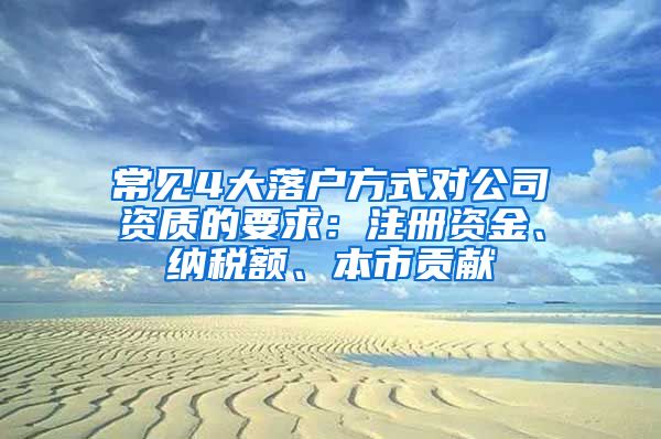 常見4大落戶方式對公司資質的要求：注冊資金、納稅額、本市貢獻