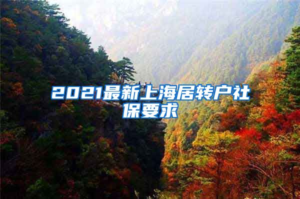 2021最新上海居轉戶社保要求