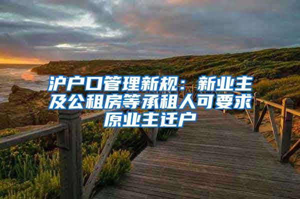 滬戶口管理新規(guī)：新業(yè)主及公租房等承租人可要求原業(yè)主遷戶