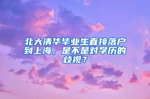 北大清華畢業(yè)生直接落戶到上海，是不是對學歷的歧視？