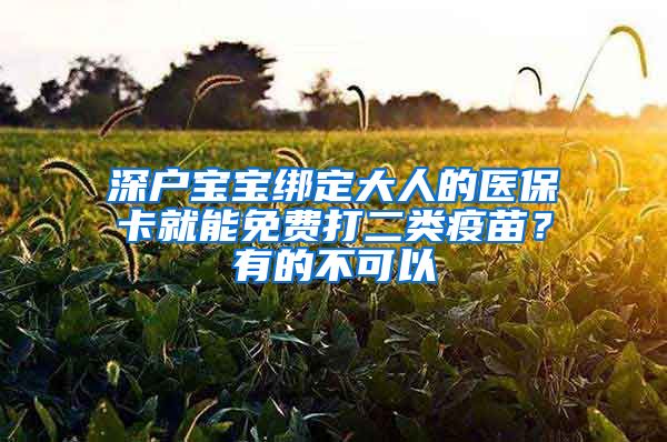 深戶寶寶綁定大人的醫(yī)保卡就能免費打二類疫苗？有的不可以