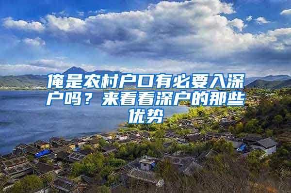 俺是農(nóng)村戶口有必要入深戶嗎？來看看深戶的那些優(yōu)勢(shì)