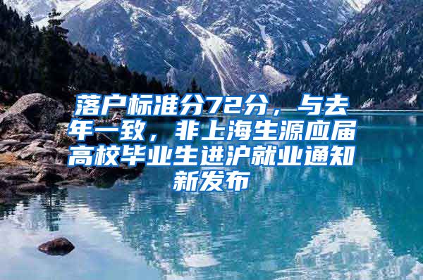 落戶標準分72分，與去年一致，非上海生源應(yīng)屆高校畢業(yè)生進滬就業(yè)通知新發(fā)布