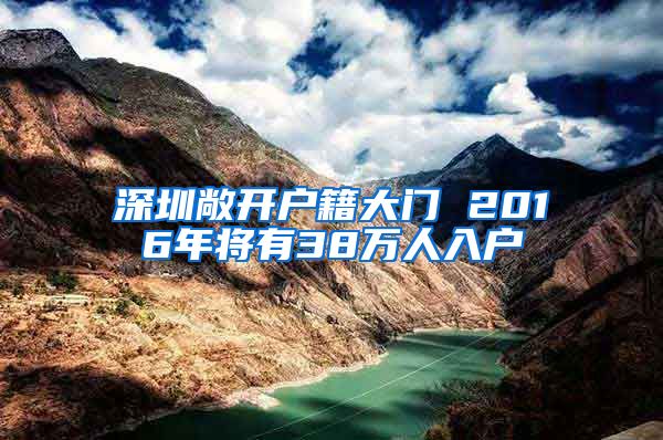 深圳敞開(kāi)戶(hù)籍大門(mén) 2016年將有38萬(wàn)人入戶(hù)