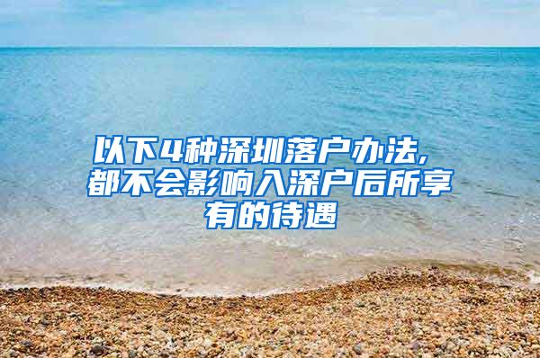 以下4種深圳落戶辦法, 都不會影響入深戶后所享有的待遇