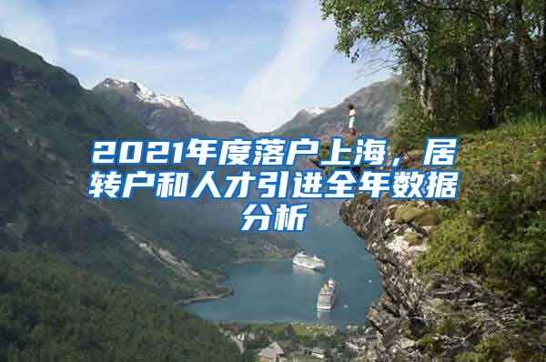 2021年度落戶上海，居轉(zhuǎn)戶和人才引進全年數(shù)據(jù)分析