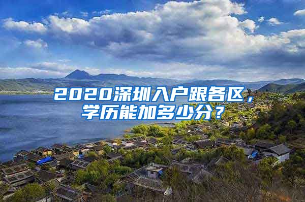 2020深圳入戶跟各區(qū)，學(xué)歷能加多少分？