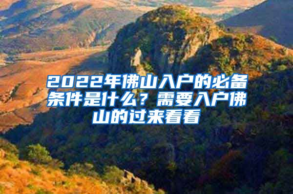 2022年佛山入戶的必備條件是什么？需要入戶佛山的過來看看