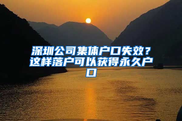 深圳公司集體戶口失效？這樣落戶可以獲得永久戶口