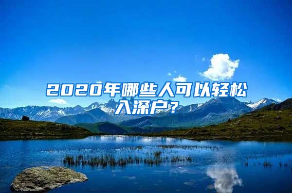 2020年哪些人可以輕松入深戶？