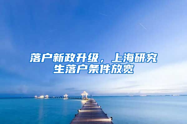 落戶新政升級，上海研究生落戶條件放寬