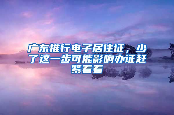 廣東推行電子居住證，少了這一步可能影響辦證趕緊看看